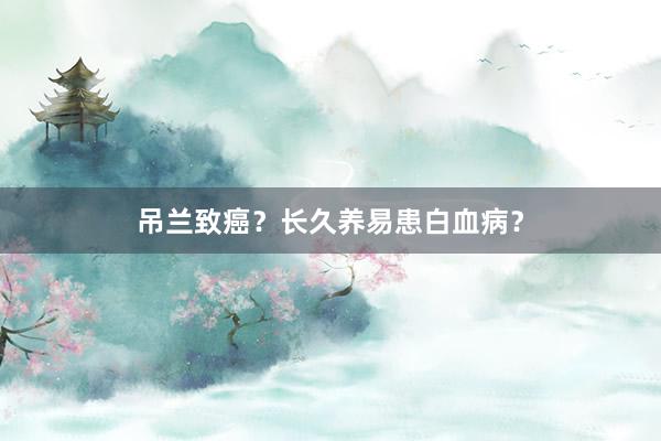吊兰致癌？长久养易患白血病？