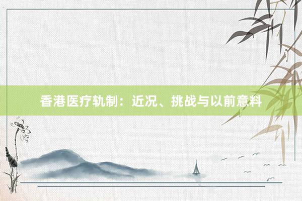 香港医疗轨制：近况、挑战与以前意料