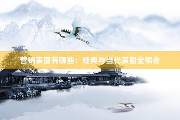 营销表面有哪些：经典与当代表面全领会